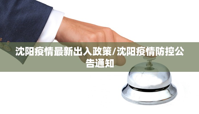 沈阳疫情最新出入政策/沈阳疫情防控公告通知 沈阳疫情最新出入政策/沈阳疫情防控公告通知