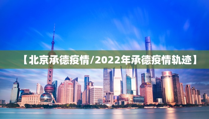 【北京承德疫情/2022年承德疫情轨迹】