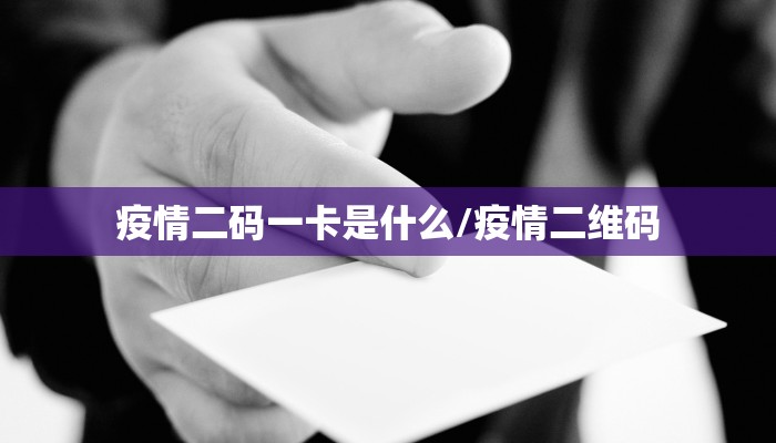 疫情二码一卡是什么/疫情二维码 疫情二码一卡是什么/疫情二维码