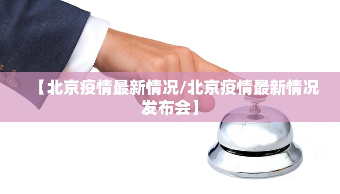 【北京疫情最新情况/北京疫情最新情况发布会】 【北京疫情最新情况/北京疫情最新情况发布会】