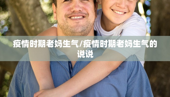 疫情时期老妈生气/疫情时期老妈生气的说说 疫情时期老妈生气/疫情时期老妈生气的说说
