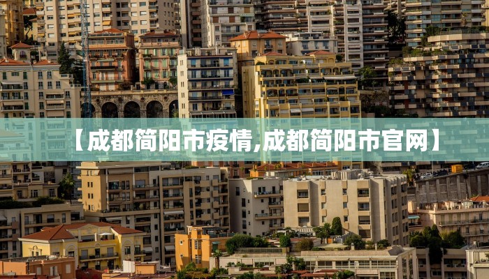 【成都简阳市疫情,成都简阳市官网】 【成都简阳市疫情,成都简阳市官网】
