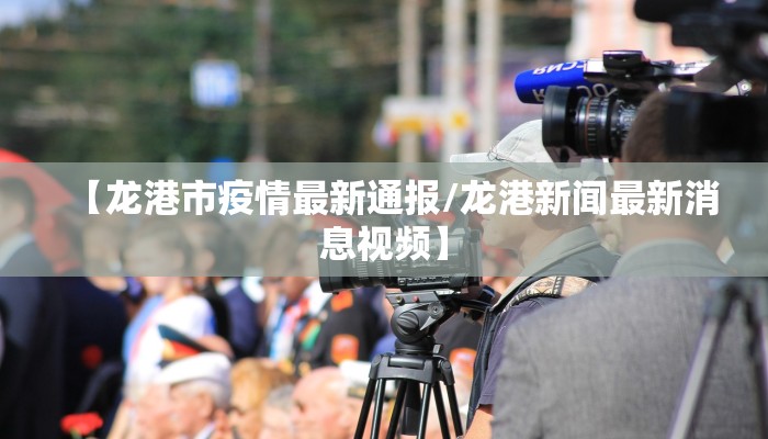 【龙港市疫情最新通报/龙港新闻最新消息视频】 【龙港市疫情最新通报/龙港新闻最新消息视频】