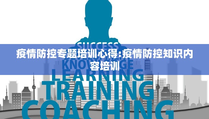 疫情防控专题培训心得:疫情防控知识内容培训