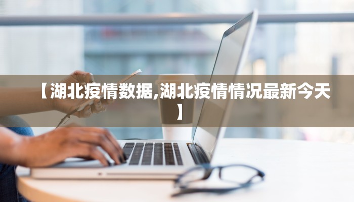 【湖北疫情数据,湖北疫情情况最新今天】 【湖北疫情数据,湖北疫情情况最新今天】