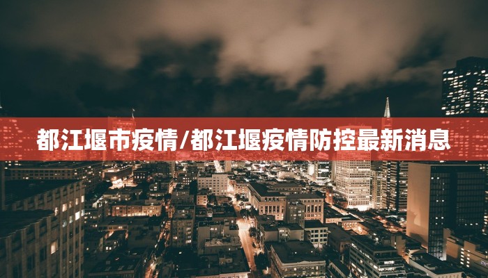 都江堰市疫情/都江堰疫情防控最新消息 都江堰市疫情/都江堰疫情防控最新消息