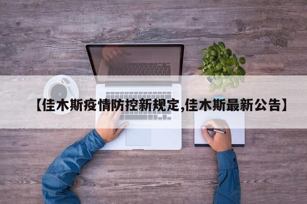 【佳木斯疫情防控新规定,佳木斯最新公告】