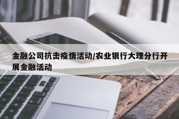 金融公司抗击疫情活动/农业银行大理分行开展金融活动