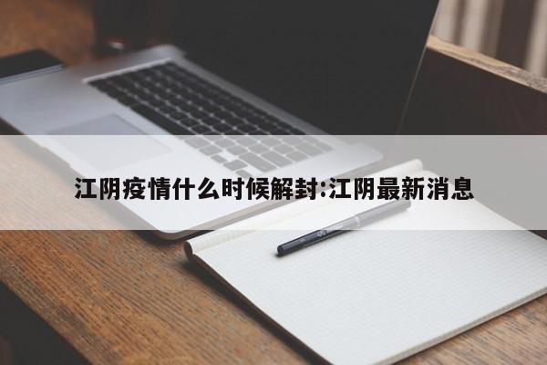 江阴疫情什么时候解封:江阴最新消息