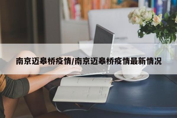 南京迈皋桥疫情/南京迈皋桥疫情最新情况