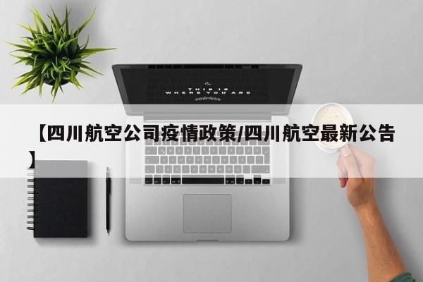 【四川航空公司疫情政策/四川航空最新公告】