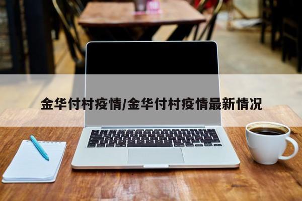 金华付村疫情/金华付村疫情最新情况