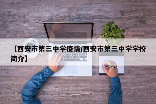 【西安市第三中学疫情/西安市第三中学学校简介】