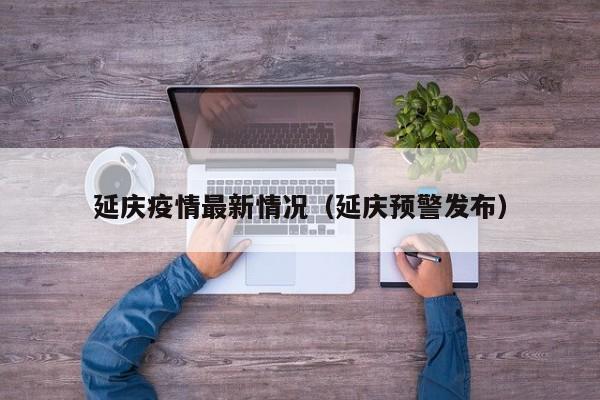 延庆疫情最新情况(延庆预警发布)