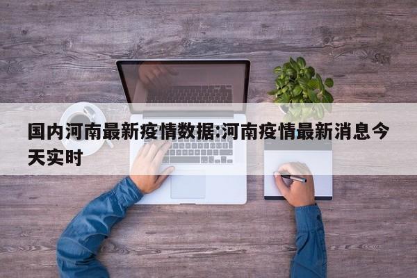 国内河南最新疫情数据:河南疫情最新消息今天实时