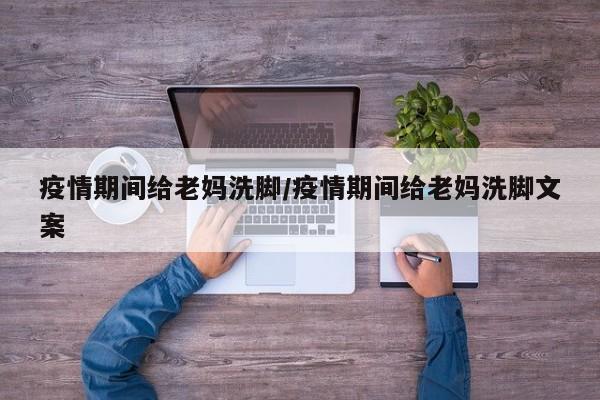 疫情期间给老妈洗脚/疫情期间给老妈洗脚文案